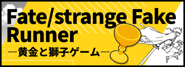 Fate/starange Fake Runner<br>―黄金と獅子ゲーム―